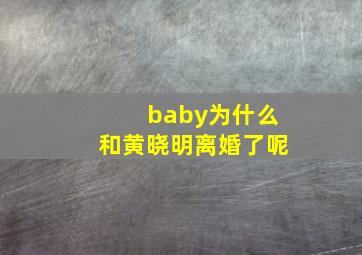 baby为什么和黄晓明离婚了呢