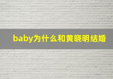 baby为什么和黄晓明结婚