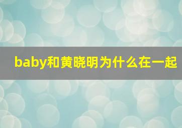 baby和黄晓明为什么在一起