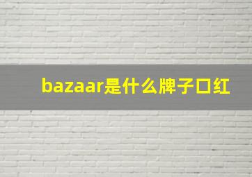 bazaar是什么牌子口红