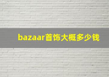 bazaar首饰大概多少钱