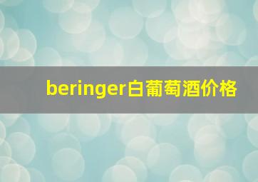 beringer白葡萄酒价格