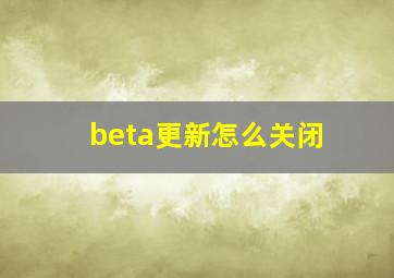 beta更新怎么关闭