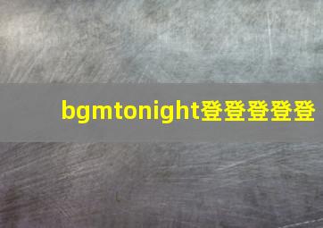 bgmtonight登登登登登