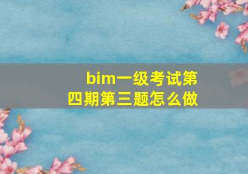 bim一级考试第四期第三题怎么做