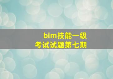 bim技能一级考试试题第七期