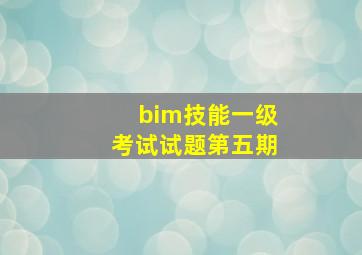 bim技能一级考试试题第五期