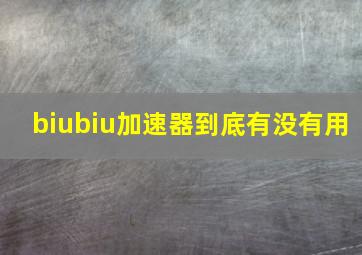 biubiu加速器到底有没有用