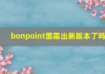 bonpoint面霜出新版本了吗