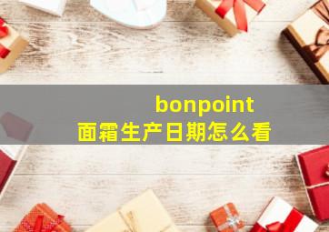 bonpoint面霜生产日期怎么看