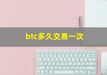 btc多久交易一次