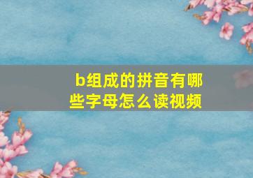 b组成的拼音有哪些字母怎么读视频