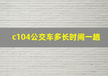 c104公交车多长时间一趟