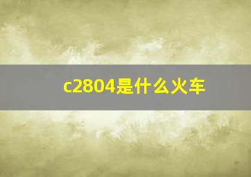 c2804是什么火车