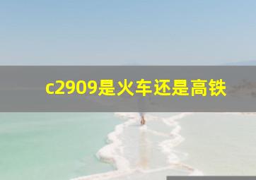 c2909是火车还是高铁