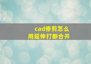 cad修剪怎么用延伸打断合并