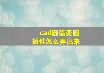 cad圆弧变圆插件怎么弄出来