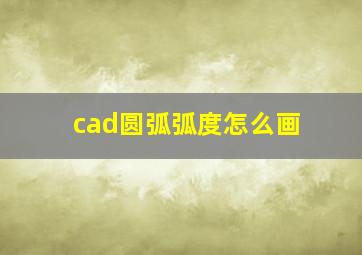 cad圆弧弧度怎么画