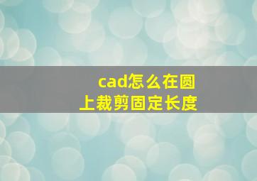 cad怎么在圆上裁剪固定长度