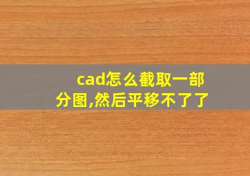 cad怎么截取一部分图,然后平移不了了