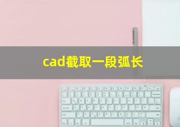 cad截取一段弧长