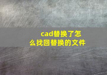 cad替换了怎么找回替换的文件