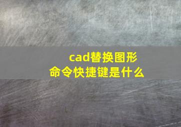 cad替换图形命令快捷键是什么