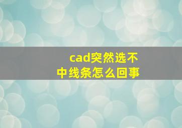 cad突然选不中线条怎么回事