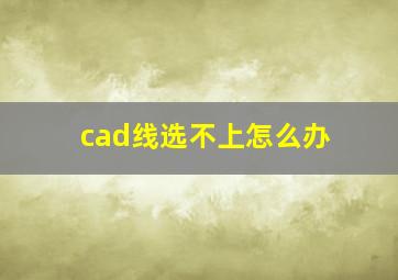 cad线选不上怎么办