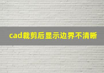 cad裁剪后显示边界不清晰