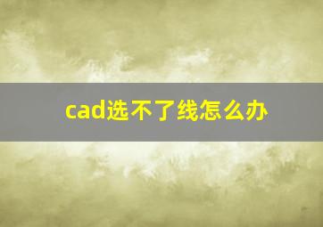 cad选不了线怎么办