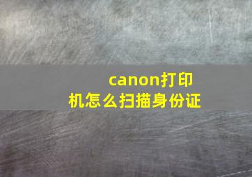 canon打印机怎么扫描身份证