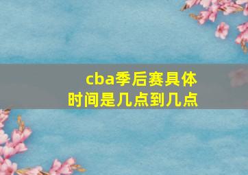 cba季后赛具体时间是几点到几点