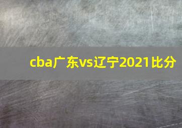 cba广东vs辽宁2021比分