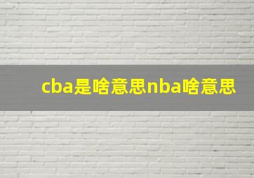 cba是啥意思nba啥意思