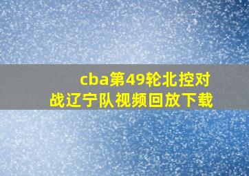 cba第49轮北控对战辽宁队视频回放下载