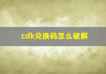 cdk兑换码怎么破解