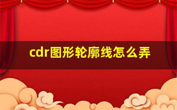 cdr图形轮廓线怎么弄