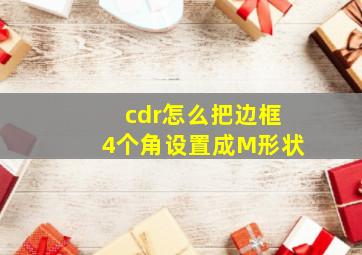 cdr怎么把边框4个角设置成M形状