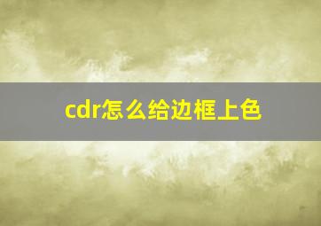 cdr怎么给边框上色