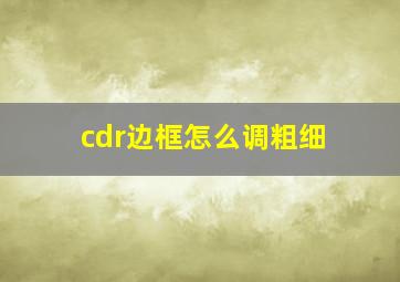 cdr边框怎么调粗细