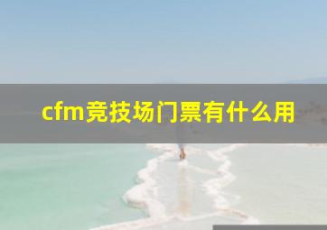 cfm竞技场门票有什么用