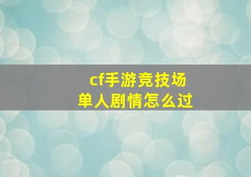 cf手游竞技场单人剧情怎么过