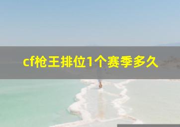 cf枪王排位1个赛季多久