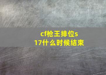 cf枪王排位s17什么时候结束