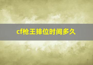 cf枪王排位时间多久