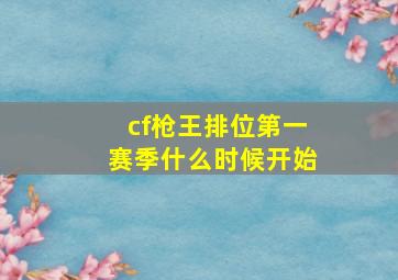 cf枪王排位第一赛季什么时候开始