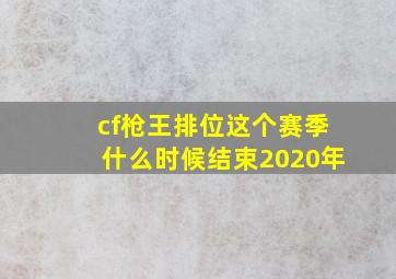 cf枪王排位这个赛季什么时候结束2020年