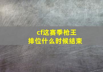 cf这赛季枪王排位什么时候结束