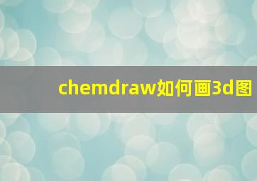 chemdraw如何画3d图